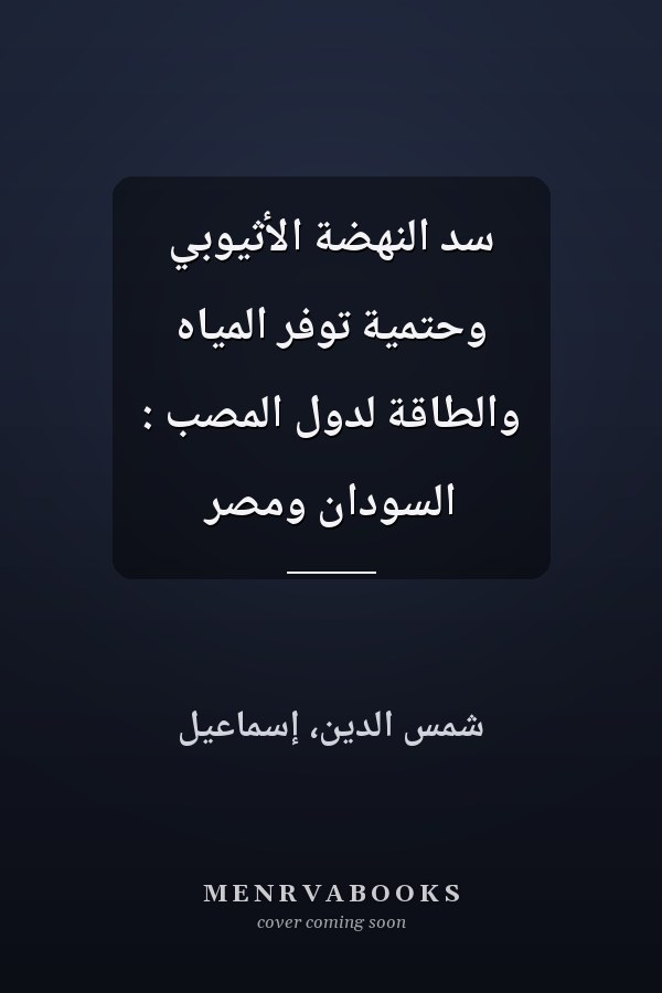 سد النهضة الأثيوبي وحتمية توفر المياه والطاقة لدول المصب : السودان ومصر