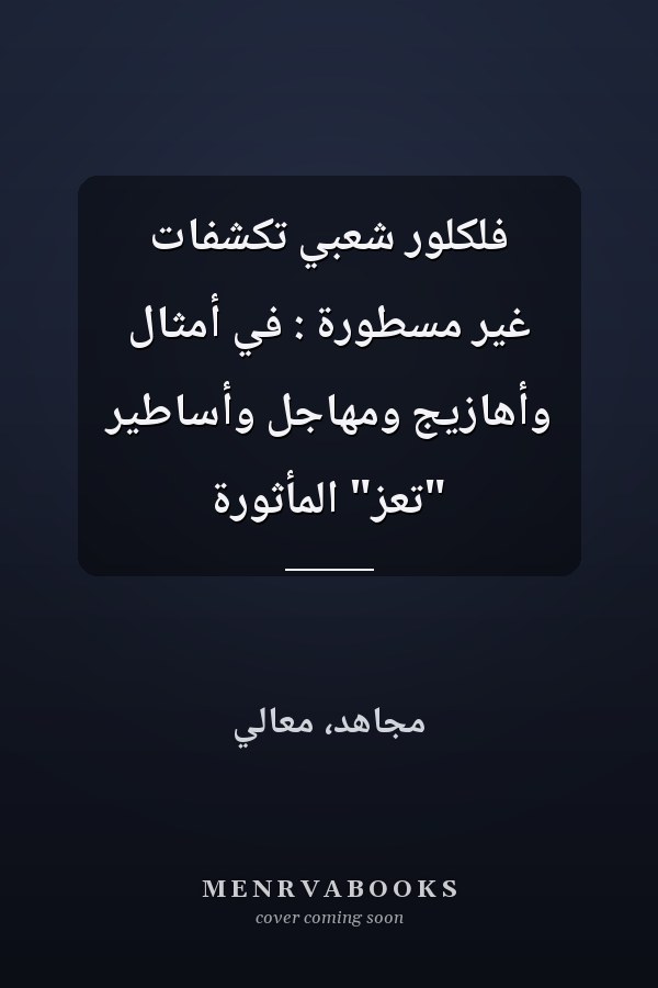 فلكلور شعبي تكشفات غير مسطورة : في أمثال وأهازيج ومهاجل وأساطير "تعز" المأثورة