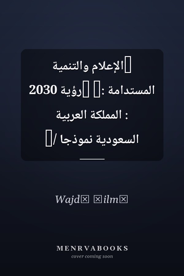 ‏الإعلام والتنمية المستدامة :‏ ‏رؤية 2030 : المملكة العربية السعودية نموذجا /‏