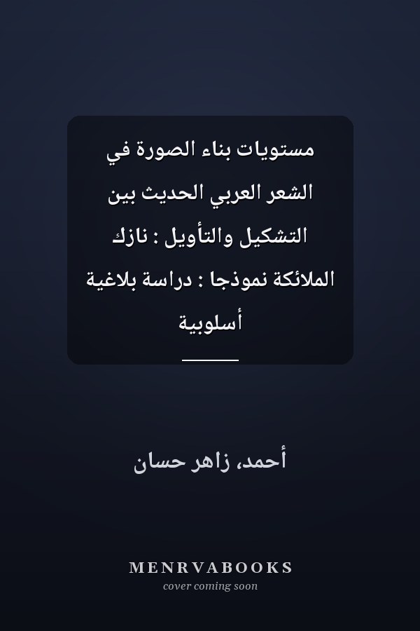 مستويات بناء الصورة في الشعر العربي الحديث بين التشكيل والتأويل : نازك الملائكة نموذجاً : دراسة بلاغية أسلوبية