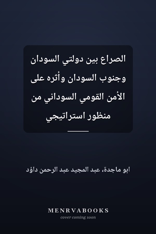 الصراع بين دولتي السودان وجنوب السودان وأثره على الأمن القومي السوداني من منظور استراتيجي