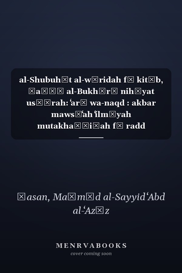 al-Shubuhāt al-wāridah fī kitāb, Ṣaḥīḥ al-Bukhārī nihāyat usṭūrah: ʻarḍ wa-naqd : akbar mawsūʻah ʻilmīyah mutakhaṣṣiṣah fī radd al-shubuhāt ʻan al-Imām al-Bukhārī wa-Ṣaḥīḥihi