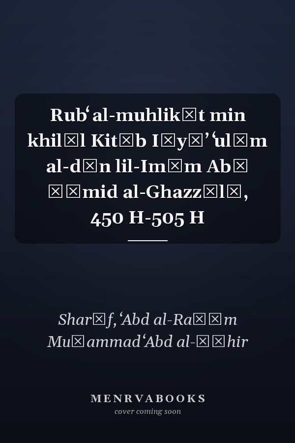 Rubʻ al-muhlikāt min khilāl Kitāb Iḥyāʼ ʻulūm al-dīn lil-Imām Abī Ḥāmid al-Ghazzālī, 450 H-505 H