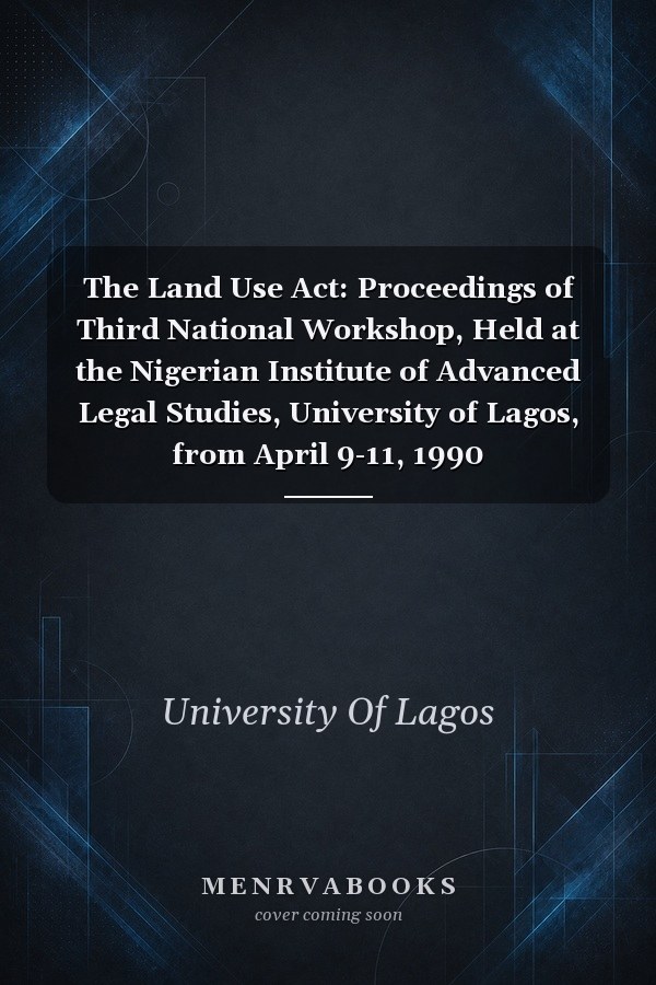 The Land Use Act: Proceedings of third national workshop, held at the Nigerian Institute of Advanced Legal Studies, University of Lagos, from April 9-11, [1]990