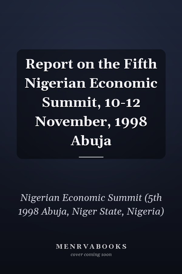Report on the Fifth Nigerian Economic Summit, 10-12 November, 1998 Abuja
