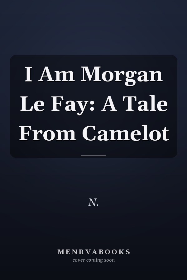 I Am Morgan Le Fay: A Tale From Camelot