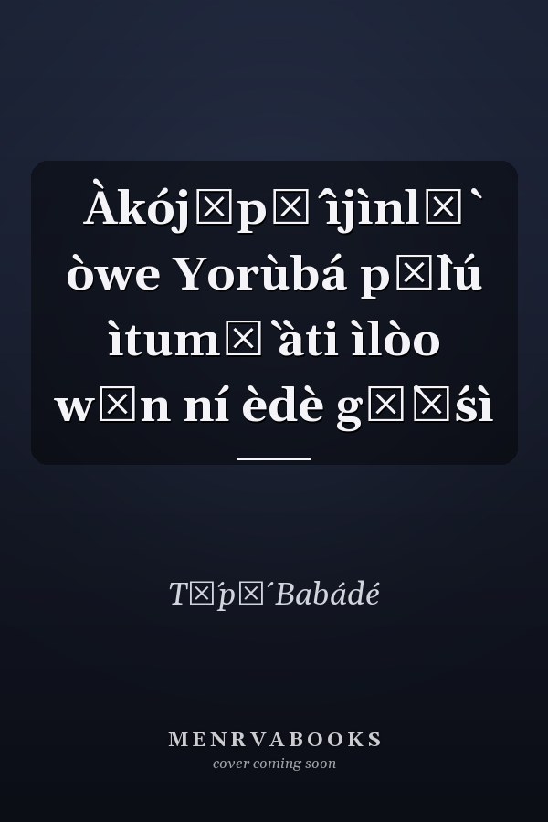 Àkójọpọ́ ìjìnlẹ̀ òwe Yorùbá pẹ̀lú ìtumọ̀ àti ìlòo wọn ní èdè gẹ̀ẹ́sì