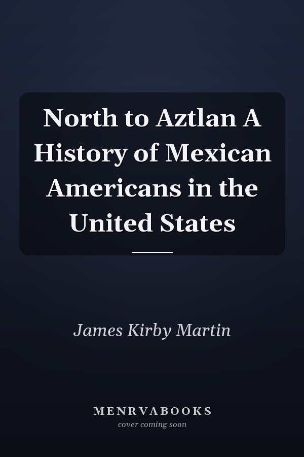 North to Aztlan A History of Mexican Americans in the United States