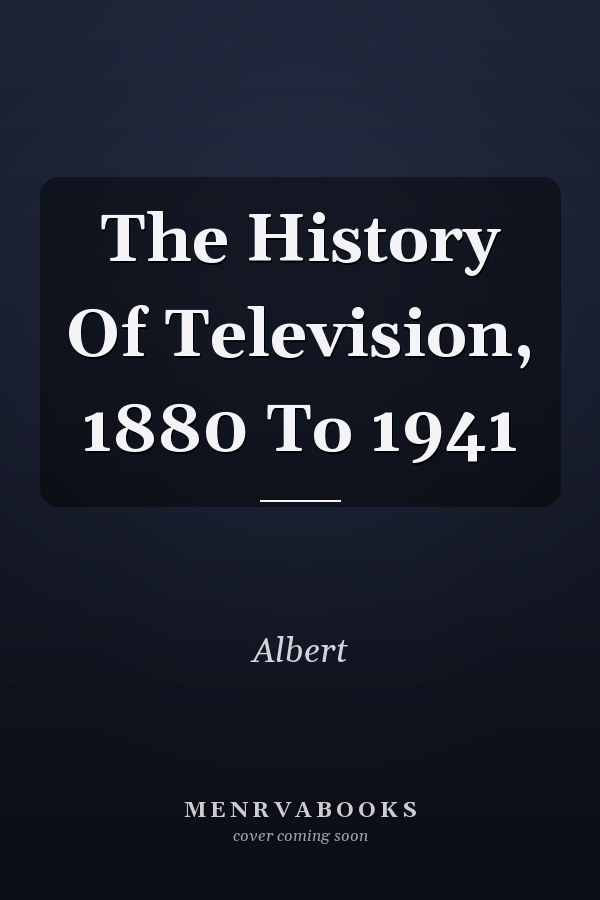The History of Television, 1880 to 1941