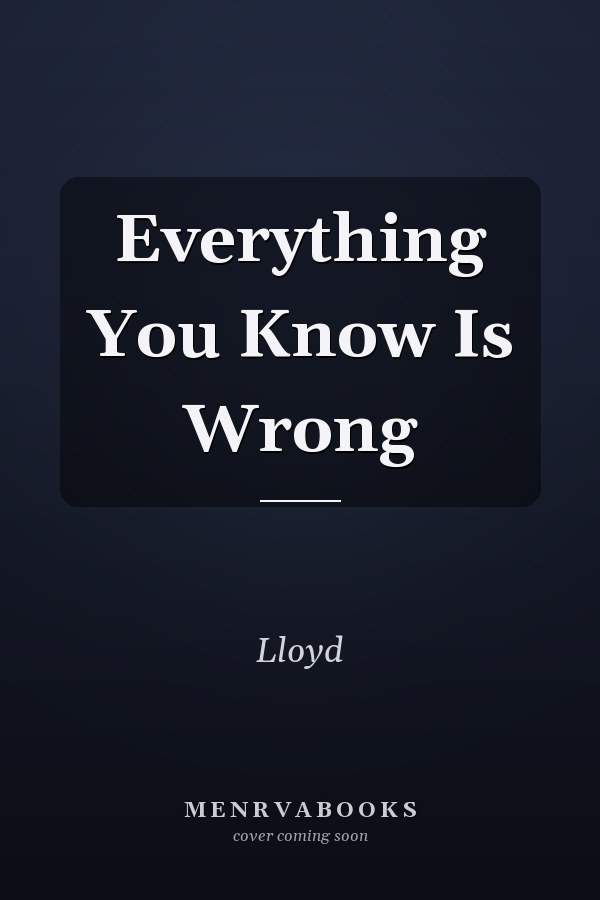 Everything You Know Is Wrong