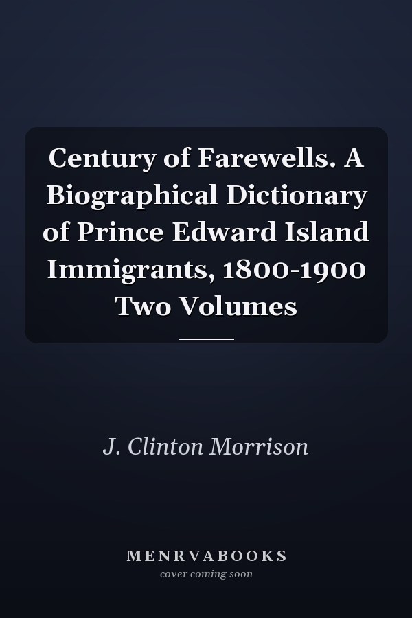 Century of Farewells. A Biographical Dictionary of Prince Edward Island Immigrants, 1800-1900 Two Volumes