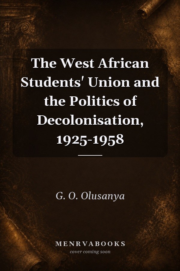 The West African Students' Union and the Politics of Decolonisation, 1925-1958