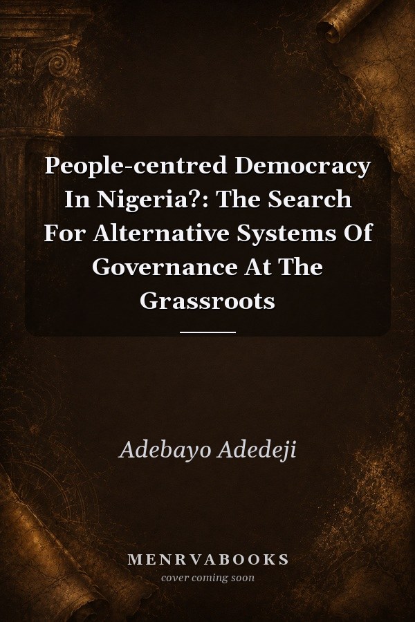 People-centred Democracy In Nigeria?: The Search For Alternative Systems Of Governance At The Grassroots