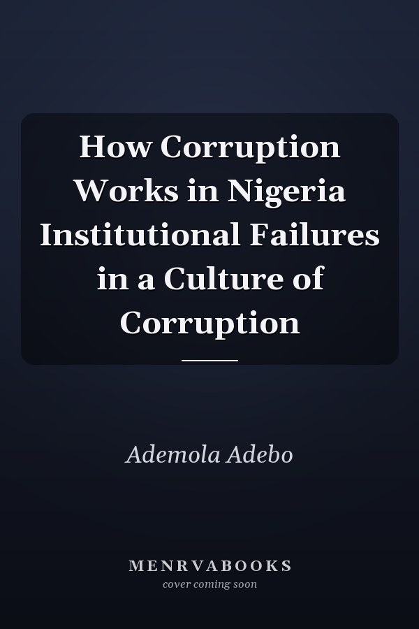 How Corruption Works in Nigeria Institutional Failures in a Culture of Corruption