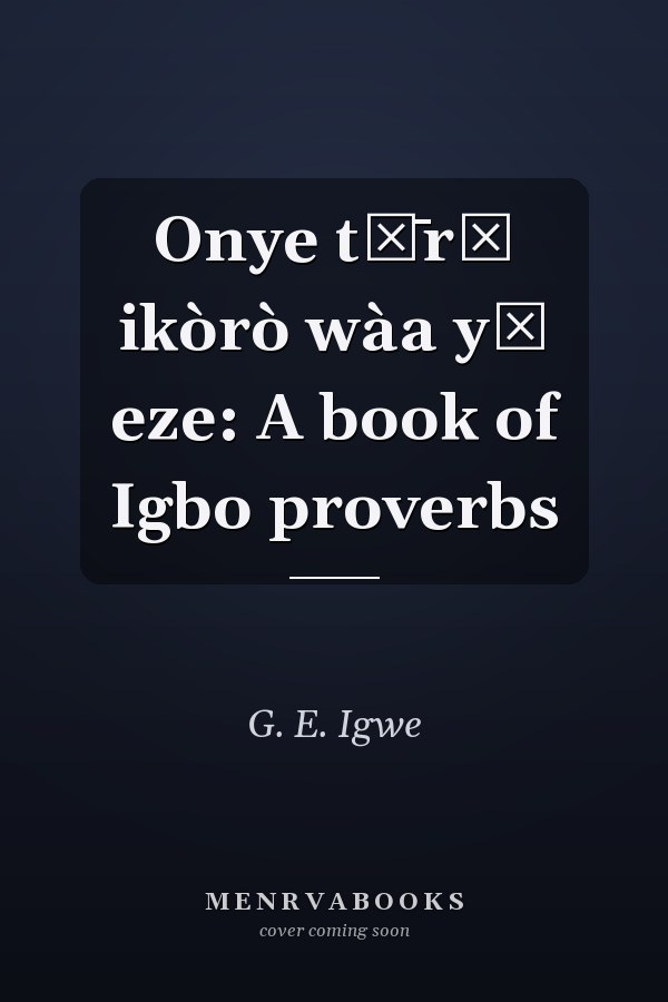 Onye tụ̄rụ ikòrò wàa yā eze: A book of Igbo proverbs