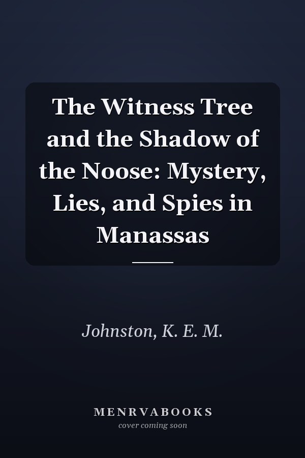 The Witness Tree and the Shadow of the Noose: Mystery, Lies, and Spies in Manassas