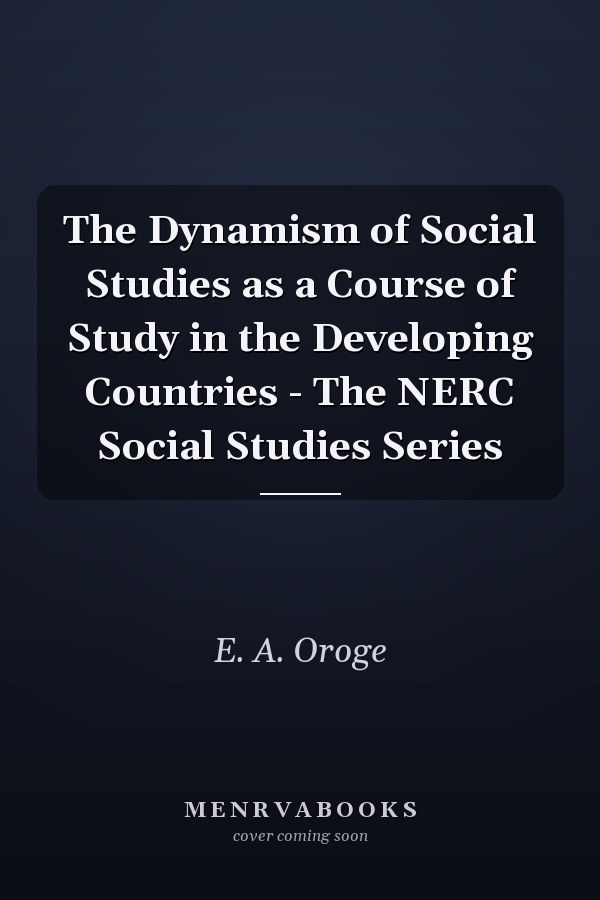 The Dynamism of Social Studies as a Course of Study in the Developing Countries - The NERC Social Studies Series