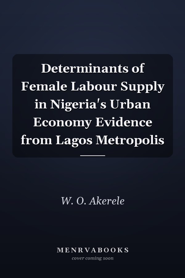 Determinants of Female Labour Supply in Nigeria's Urban Economy Evidence from Lagos Metropolis