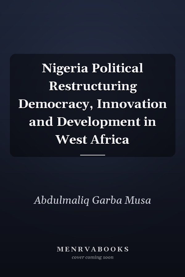 Nigeria Political Restructuring Democracy, Innovation and Development in West Africa