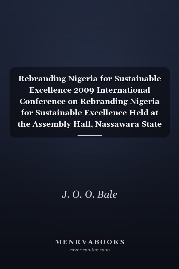 Rebranding Nigeria for Sustainable Excellence 2009 International Conference on Rebranding Nigeria for Sustainable Excellence Held at the Assembly Hall, Nassawara State University, Keffi, Nigeria, on 20th October, 2009