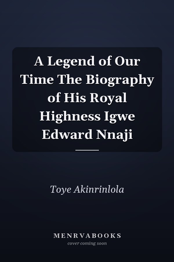 A Legend of Our Time The Biography of His Royal Highness Igwe Edward Nnaji