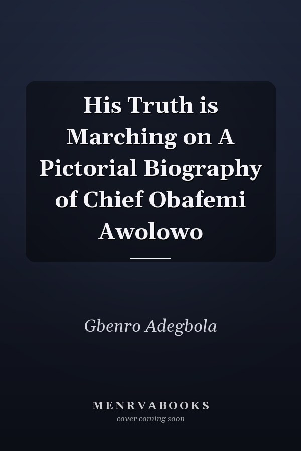 His Truth is Marching on A Pictorial Biography of Chief Obafemi Awolowo