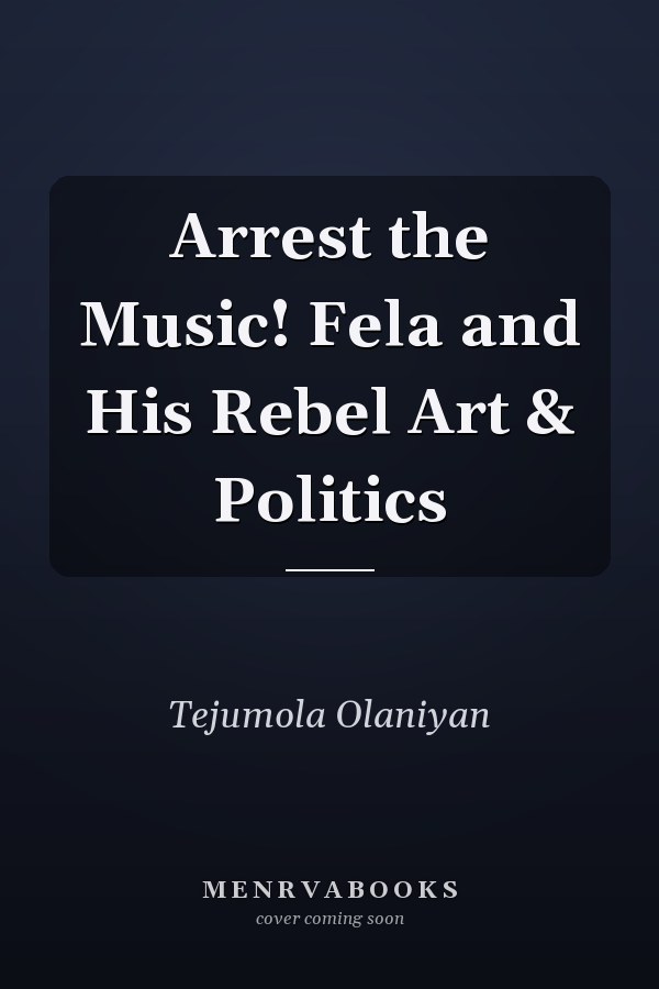 Arrest the Music! Fela and His Rebel Art & Politics