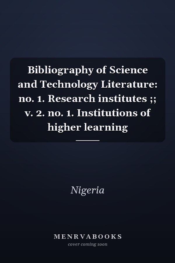 Bibliography of Science and Technology Literature: no. 1. Research institutes ;; v. 2. no. 1. Institutions of higher learning
