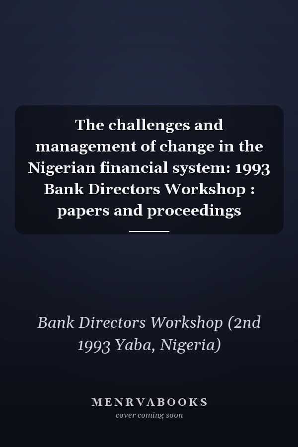 The challenges and management of change in the Nigerian financial system: 1993 Bank Directors Workshop : papers and proceedings