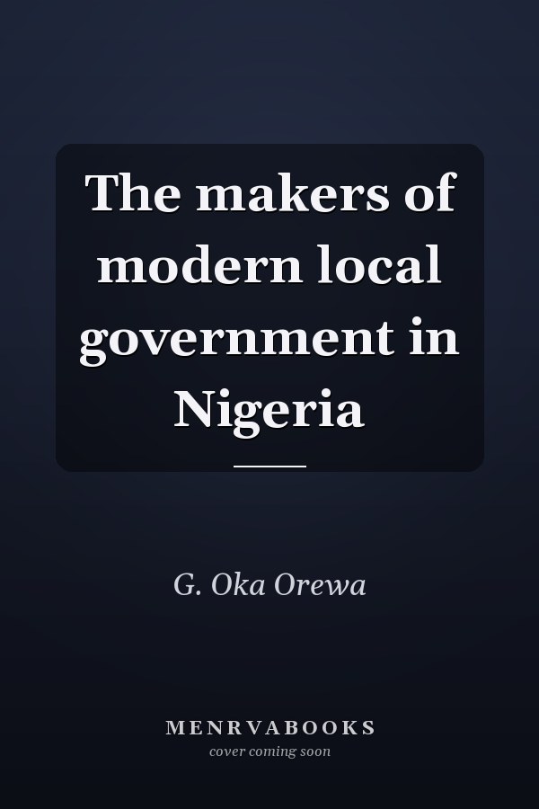 The makers of modern local government in Nigeria