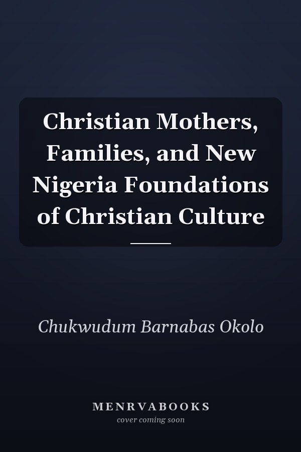 Christian Mothers, Families, and New Nigeria Foundations of Christian Culture
