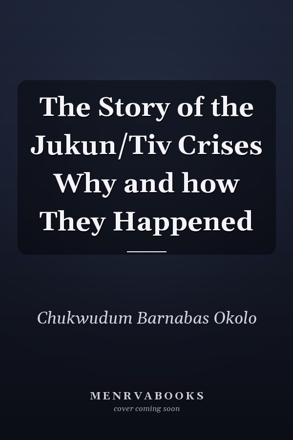 The Story of the Jukun/Tiv Crises Why and how They Happened