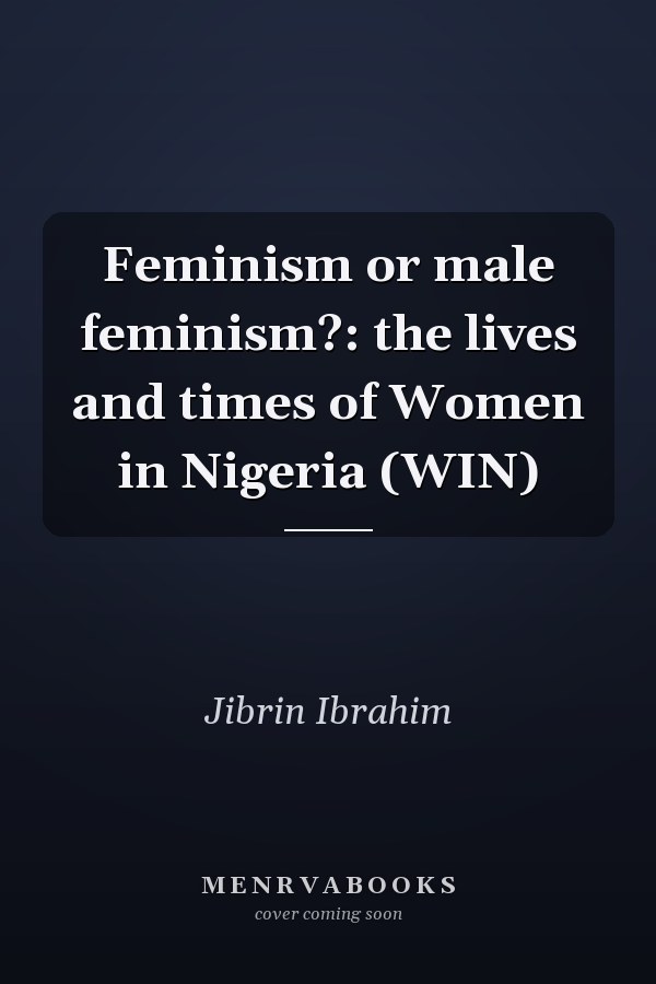 Feminism or male feminism?: the lives and times of Women in Nigeria (WIN)