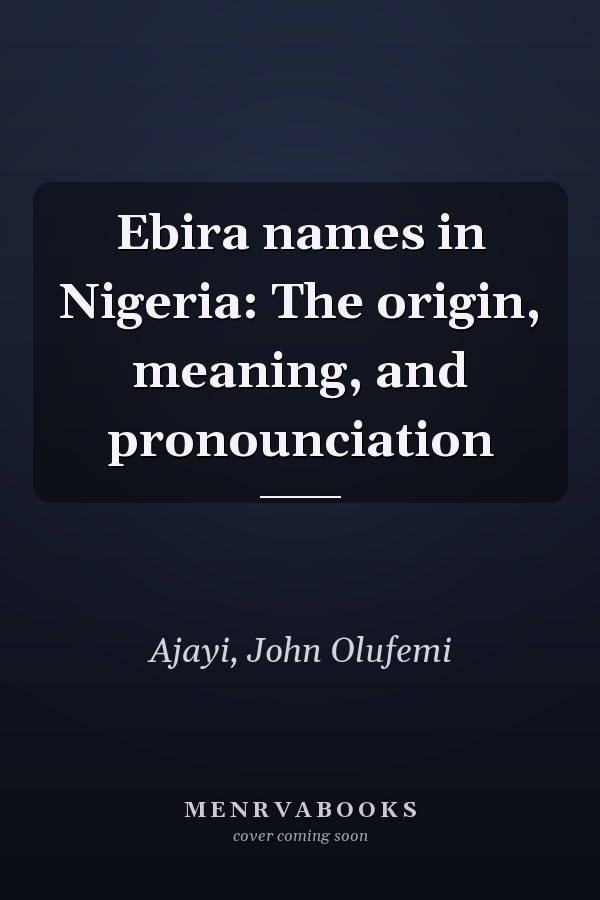 Ebira names in Nigeria: The origin, meaning, and pronounciation