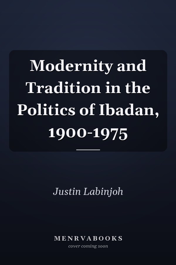 Modernity and Tradition in the Politics of Ibadan, 1900-1975