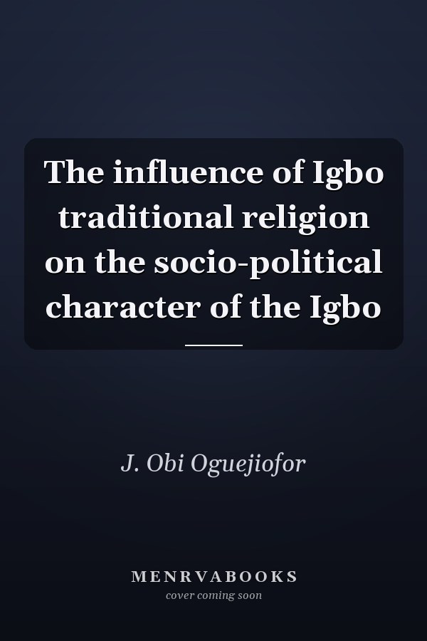 The influence of Igbo traditional religion on the socio-political character of the Igbo