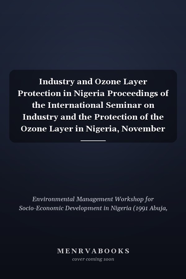 Industry and Ozone Layer Protection in Nigeria Proceedings of the International Seminar on Industry and the Protection of the Ozone Layer in Nigeria, November 11-12, 1992, Abuja, Nigeria