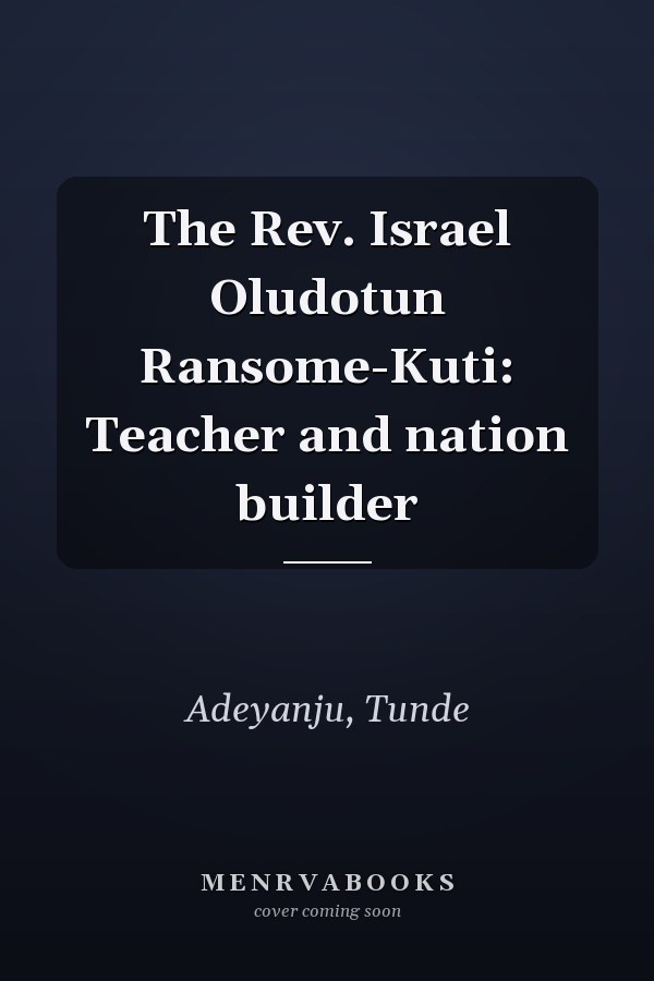 The Rev. Israel Oludotun Ransome-Kuti: Teacher and nation builder