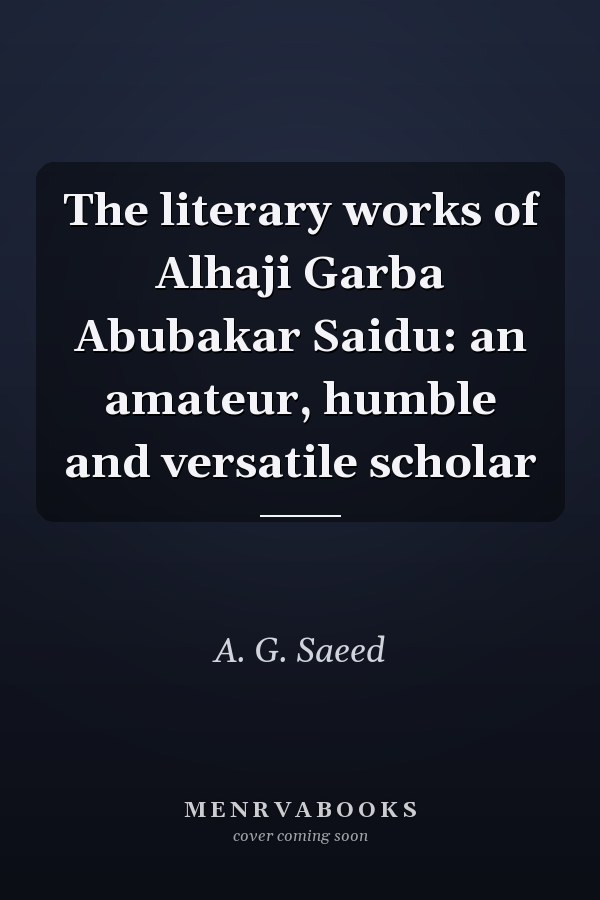 The literary works of Alhaji Garba Abubakar Saidu: an amateur, humble and versatile scholar