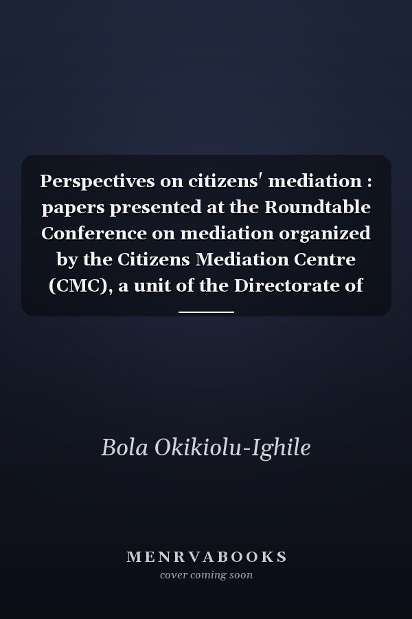 Perspectives on citizens' mediation : papers presented at the Roundtable Conference on mediation organized by the Citizens Mediation Centre (CMC), a unit of the Directorate of Citizens' Rights, the Ministry of Justice, Lagos State, [26th September 2000]