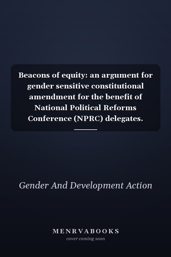 Beacons of equity: an argument for gender sensitive constitutional amendment for the benefit of National Political Reforms Conference (NPRC) delegates.