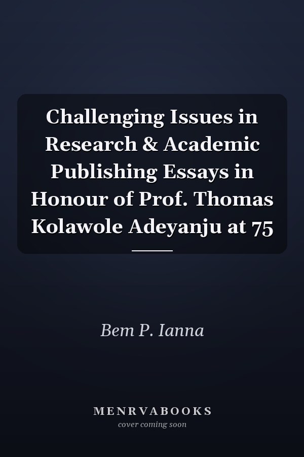 Challenging Issues in Research & Academic Publishing Essays in Honour of Prof. Thomas Kolawole Adeyanju at 75