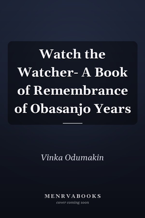 Watch the Watcher- A Book of Remembrance of Obasanjo Years