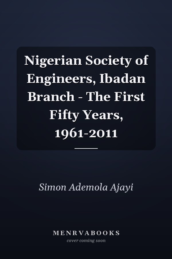 Nigerian Society of Engineers, Ibadan Branch - The First Fifty Years, 1961-2011