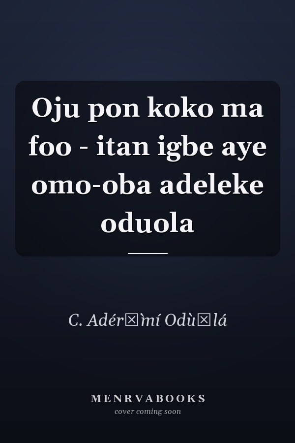 Oju pon koko ma foo - itan igbe aye omo-oba adeleke oduola