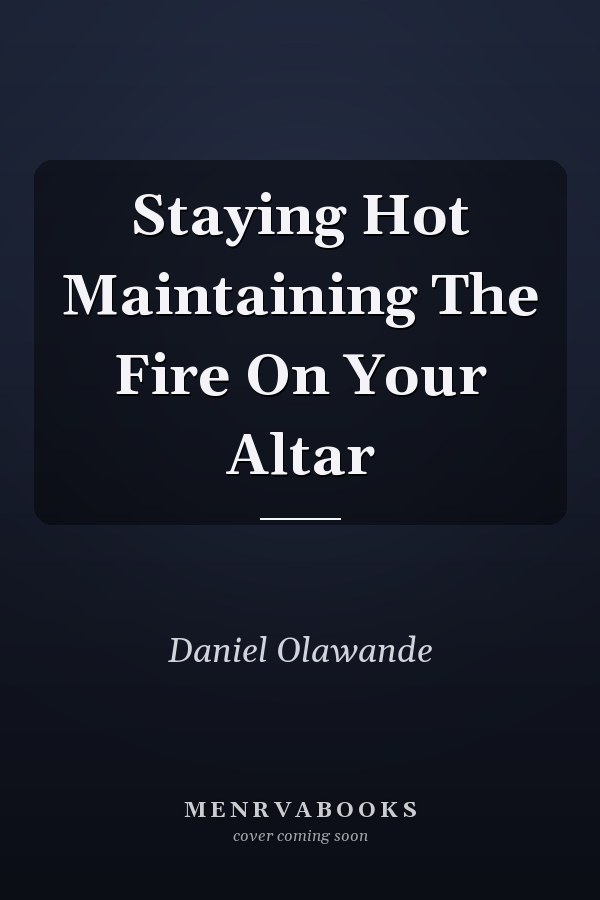 Staying Hot Maintaining The Fire On Your Altar