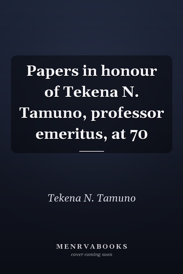 Papers in honour of Tekena N. Tamuno, professor emeritus, at 70