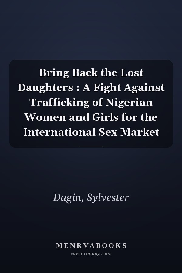 Bring Back the Lost Daughters : A Fight Against Trafficking of Nigerian Women and Girls for the International Sex Market