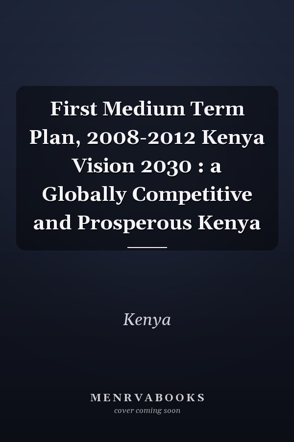 First Medium Term Plan, 2008-2012 Kenya Vision 2030 : a Globally Competitive and Prosperous Kenya