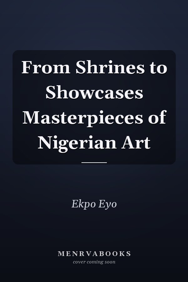 From Shrines to Showcases Masterpieces of Nigerian Art